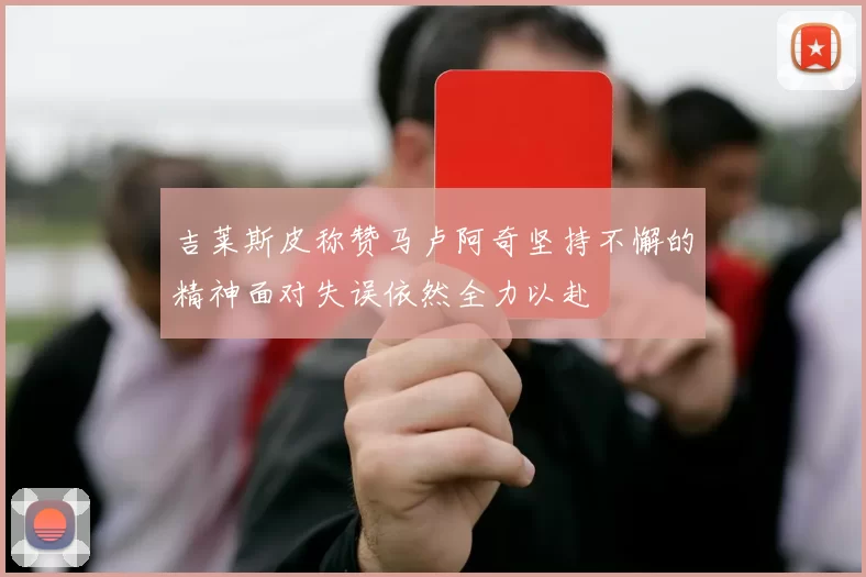 吉莱斯皮称赞马卢阿奇坚持不懈的精神面对失误依然全力以赴