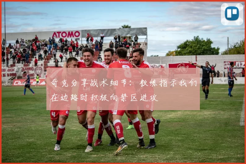 奇克分享战术细节：教练指示我们在边路时积极向禁区进攻