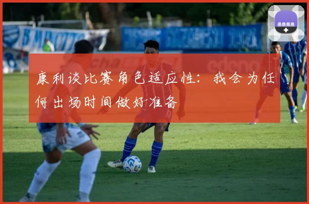 康利谈比赛角色适应性：我会为任何出场时间做好准备