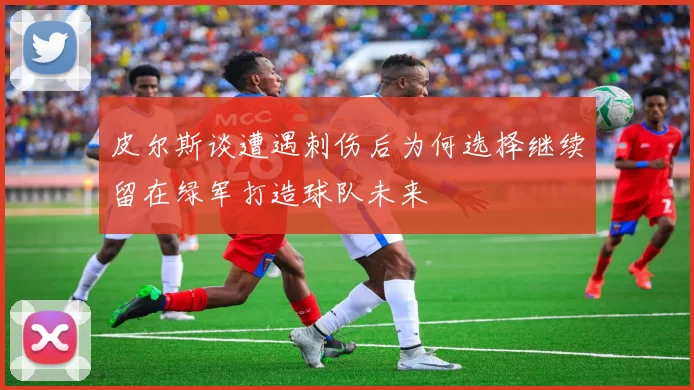 皮尔斯谈遭遇刺伤后为何选择继续留在绿军打造球队未来