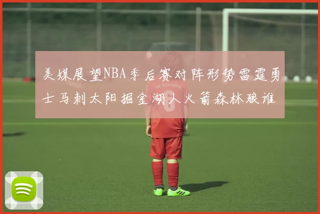 美媒展望NBA季后赛对阵形势雷霆勇士马刺太阳掘金湖人火箭森林狼谁能突围