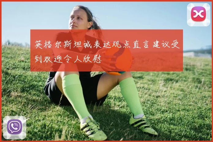 英格尔斯坦诚表达观点直言建议受到欢迎令人欣慰