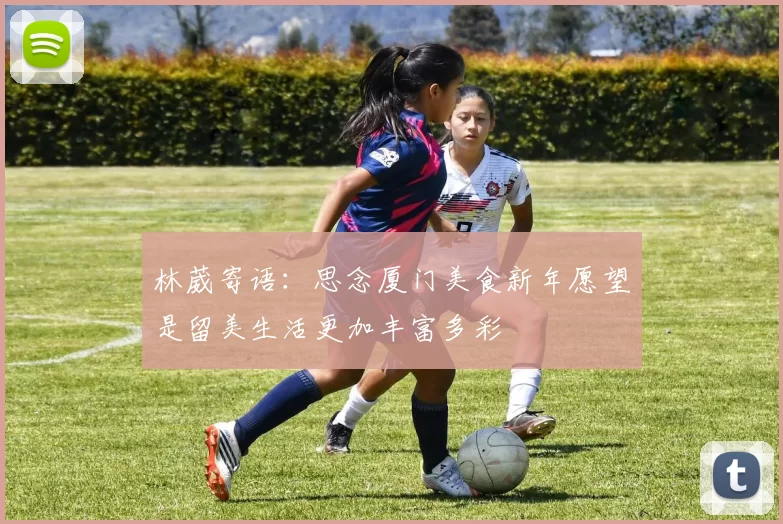 林葳寄语：思念厦门美食新年愿望是留美生活更加丰富多彩