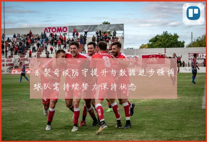 东契奇谈防守提升与数据进步强调球队需持续努力保持状态