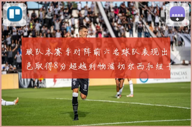 狼队本赛季对阵前六名球队表现出色取得8分超越利物浦切尔西和纽卡