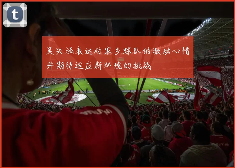 吴兴涵表达对家乡球队的激动心情并期待适应新环境的挑战