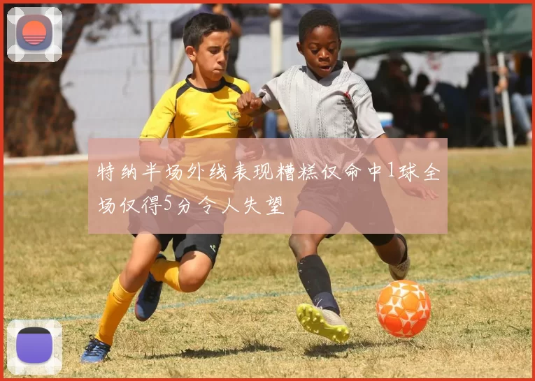 特纳半场外线表现糟糕仅命中1球全场仅得5分令人失望