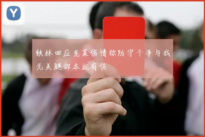 铁林回应克莱伤情称防守干净与我无关腿部本就有伤