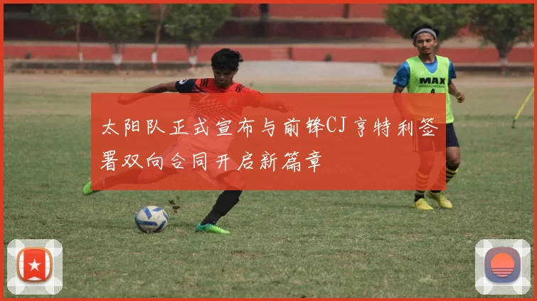 太阳队正式宣布与前锋CJ亨特利签署双向合同开启新篇章